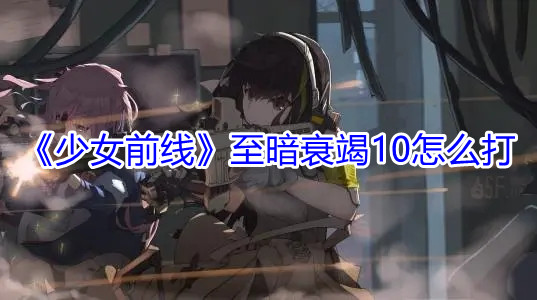 少女前线至暗衰竭10攻略