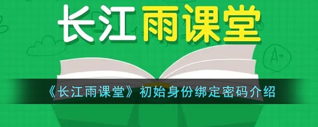 长江雨课堂初始身份绑定密码介绍-长江雨课堂身份绑定密码是什么