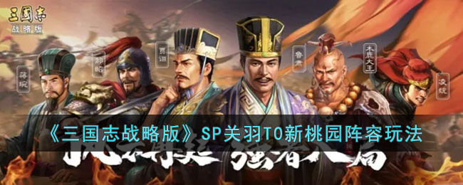 《三国志战略版》SP关羽T0新桃园阵容玩法