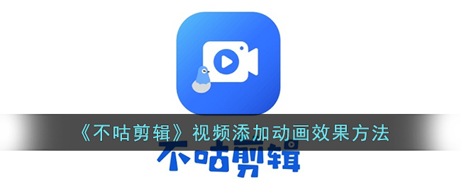 不咕剪辑视频添加动画效果方法教程