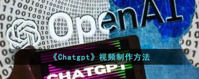 Chatgpt视频制作方法-Chatgpt怎么生成视频
