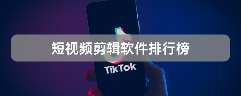 短视频剪辑软件排行榜TOP5-短视频剪辑软件排行榜