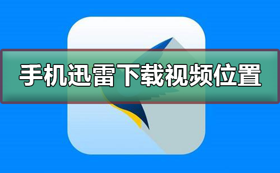 手机迅雷下载的视频文件夹路径一览-手机迅雷下载的视频在哪个文件夹