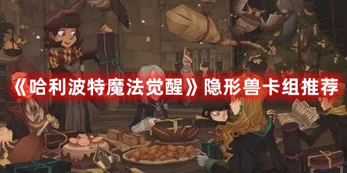 《哈利波特魔法觉醒》隐形兽卡组推荐
