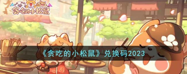 贪吃的小松鼠兑换码2023-贪吃的小松鼠兑换码有哪些