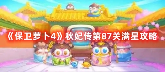 《保卫萝卜4》秋妃传第87关满星攻略