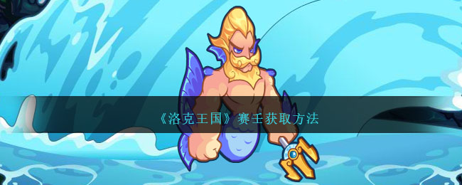 洛克王国赛壬获取方法 赛壬怎么获得