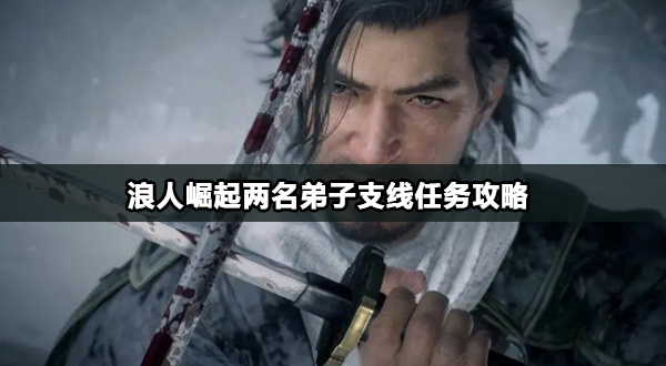 浪人崛起两名弟子支线任务怎么完成-名弟子支线任务攻略