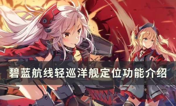 碧蓝航线轻巡洋舰定位功能-轻巡洋舰有什么用