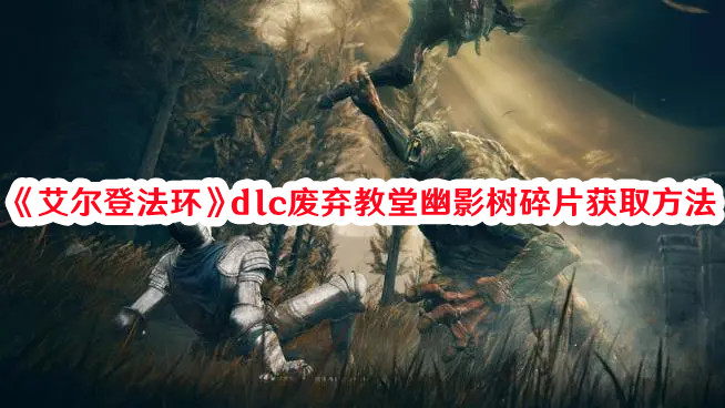 艾尔登法环dlc废弃教堂幽影树碎片怎么获取？