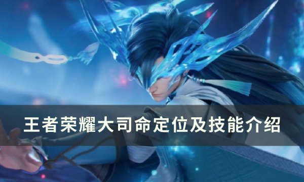 王者荣耀大司命定位及技能介绍-大司命技能是什么