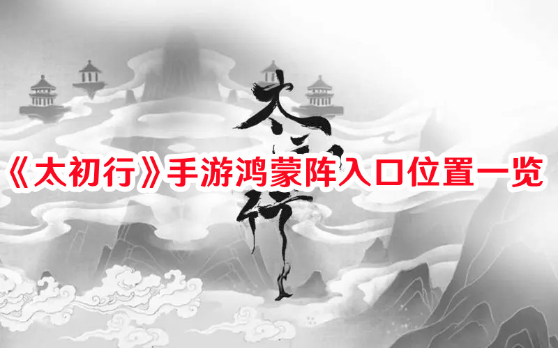 太初行手游鸿蒙阵入口位置在哪？鸿蒙阵入口位置图文一览