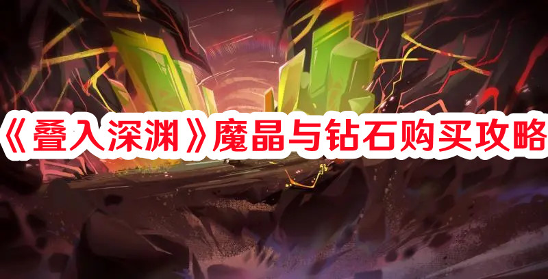 叠入深渊魔晶与钻石怎么购买？魔晶与钻石购买攻略
